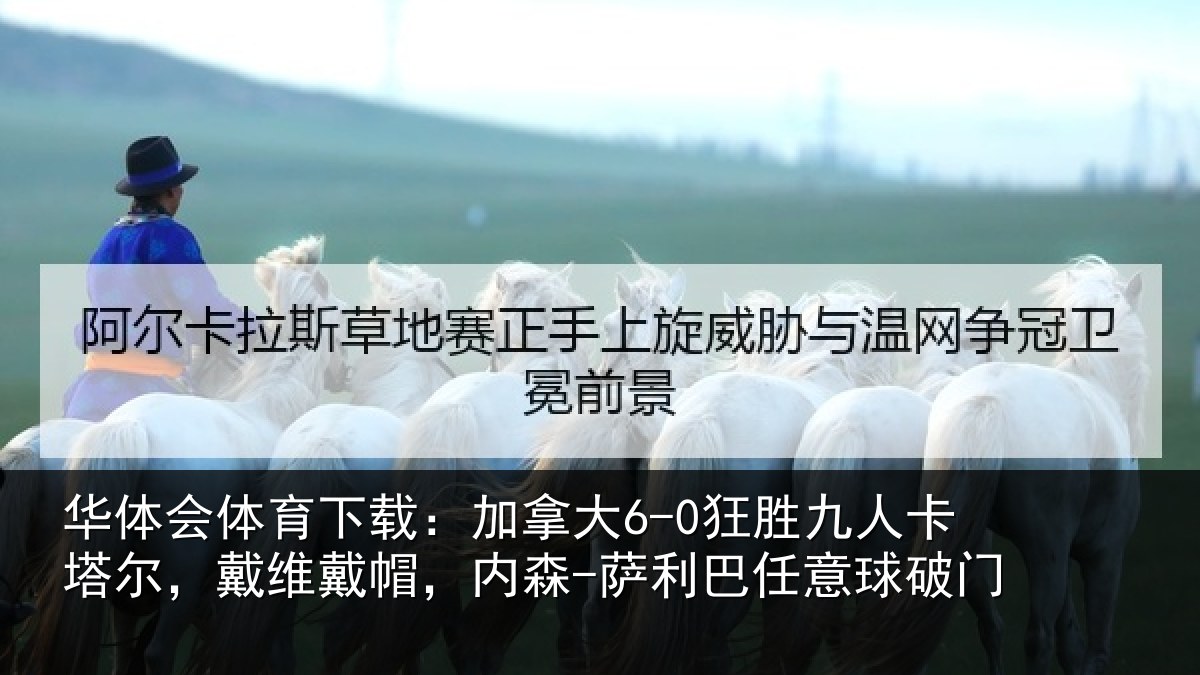 华体会体育下载:加拿大6-0狂胜九人卡塔尔,戴维戴帽,内森-萨利巴任意球破门