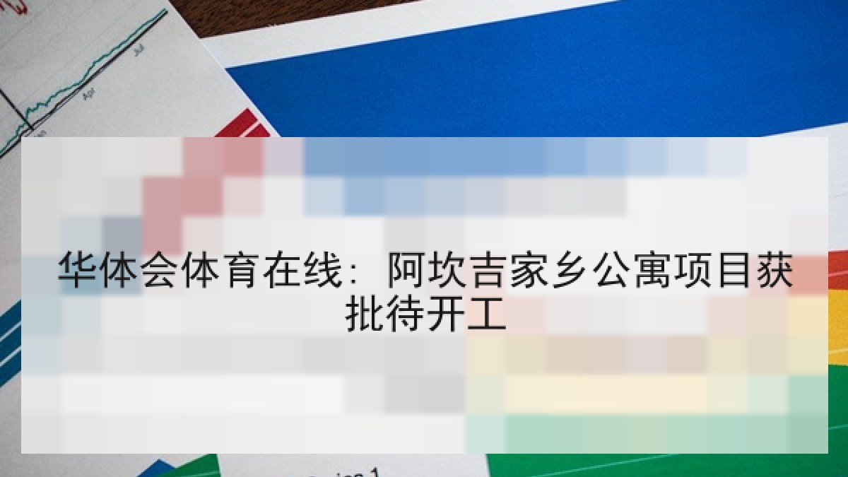华体会体育在线: 阿坎吉家乡公寓项目获批待开工