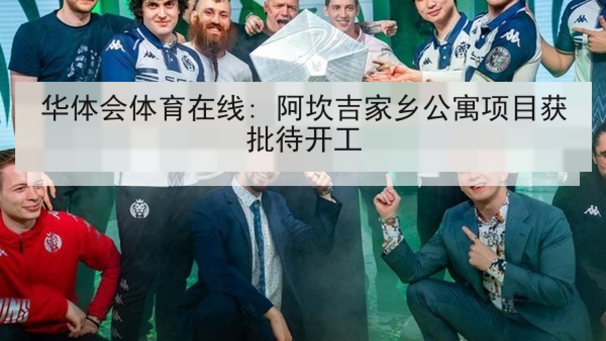 华体会体育在线: 阿坎吉家乡公寓项目获批待开工