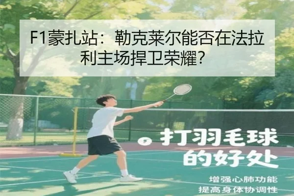 F1蒙扎站：勒克莱尔能否在法拉利主场捍卫荣耀？