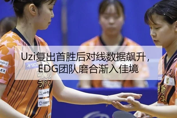 Uzi复出首胜后对线数据飙升，EDG团队磨合渐入佳境