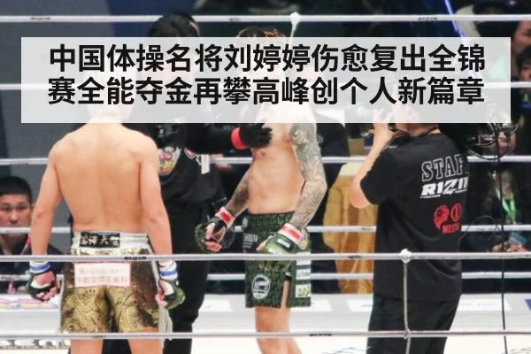 中国体操名将刘婷婷伤愈复出全锦赛全能夺金再攀高峰创个人新篇章
