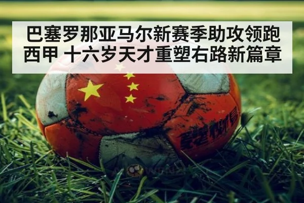 巴塞罗那亚马尔新赛季助攻领跑西甲 十六岁天才重塑右路新篇章