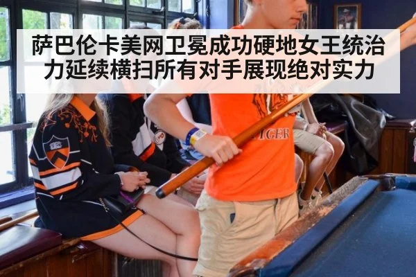 萨巴伦卡美网卫冕成功硬地女王统治力延续横扫所有对手展现绝对实力